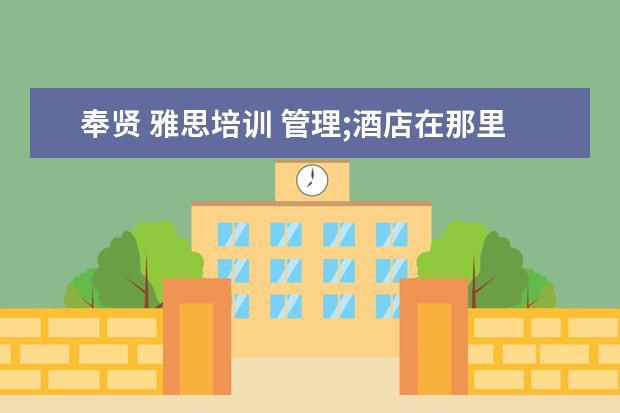 奉贤 雅思培训 管理;酒店在那里去学