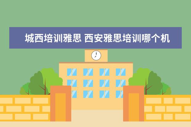城西培训雅思 西安雅思培训哪个机构好
