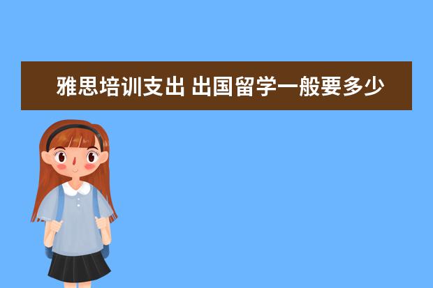 雅思培训支出 出国留学一般要多少钱?