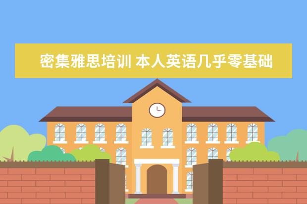 密集雅思培训 本人英语几乎零基础,准备出国,雅思要考到6.5,半年时...