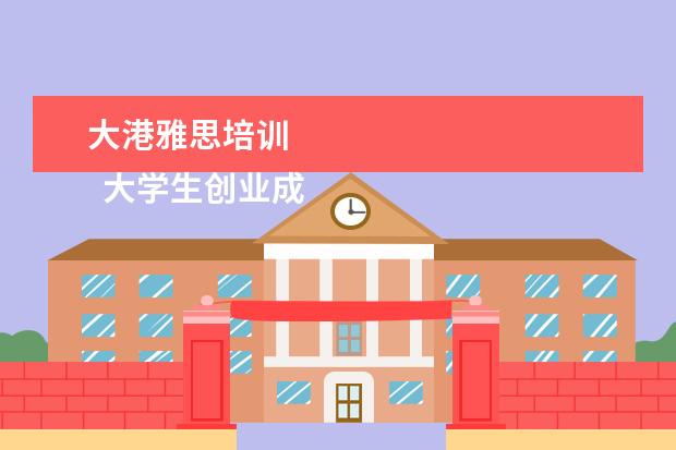 大港雅思培训 
  大学生创业成功的案例分享 篇2