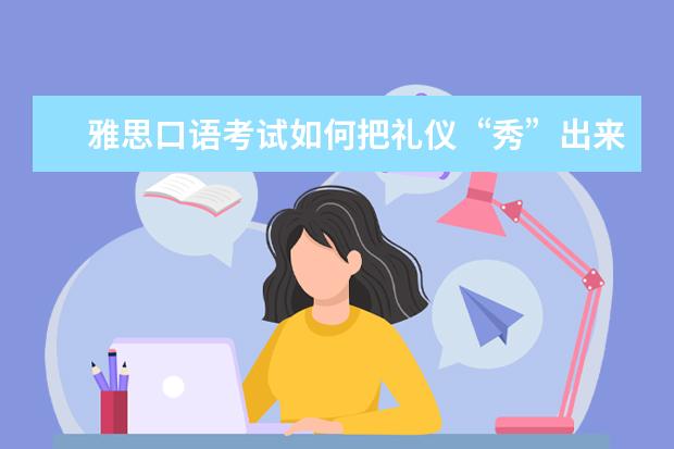 雅思口语考试如何把礼仪“秀”出来