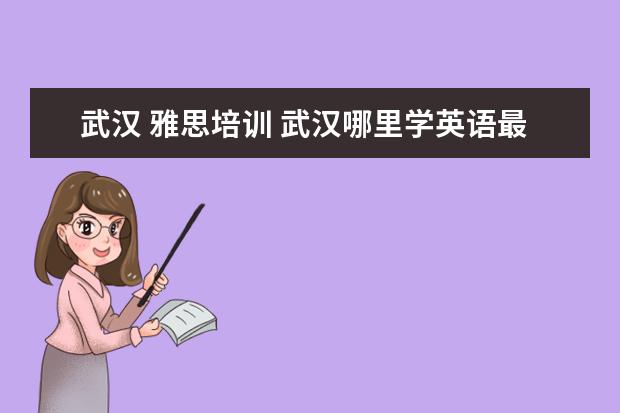 武汉 雅思培训 武汉哪里学英语最好?