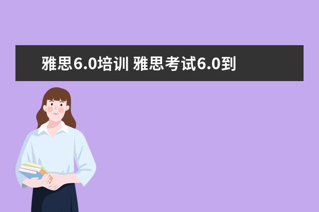 雅思6.0培训 雅思考试6.0到底需要什么水平