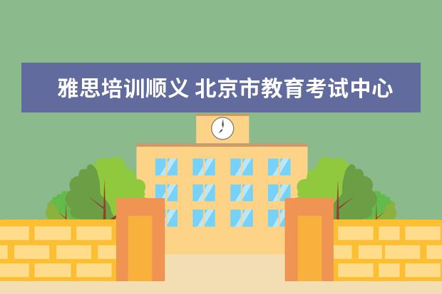 雅思培训顺义 北京市教育考试中心怎么样?