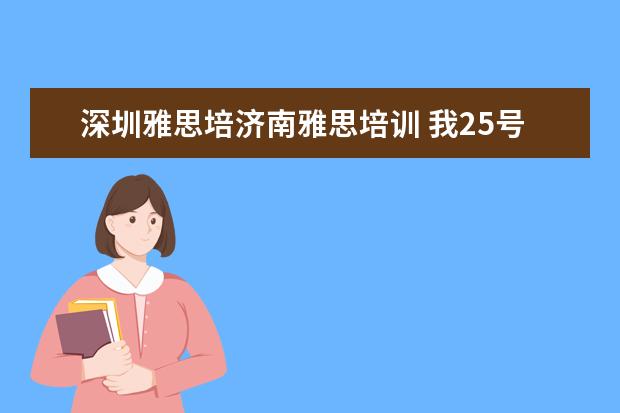 深圳雅思培济南雅思培训 我25号在深圳赛格人才培训中心考雅思,想住七天酒店,...