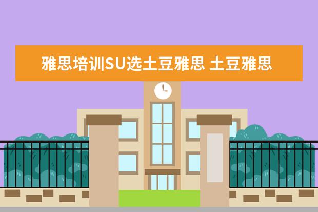 雅思培训SU选土豆雅思 土豆雅思倒闭了吗