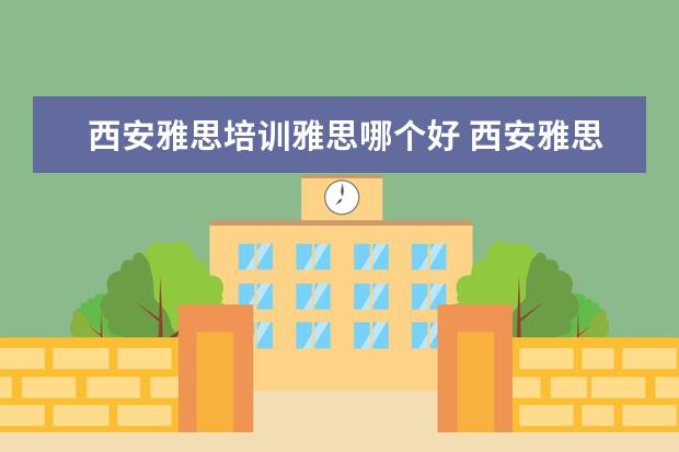 西安雅思培训雅思哪个好 西安雅思培训补习班哪家好?