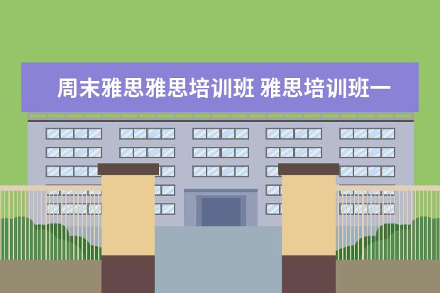 周末雅思雅思培训班 雅思培训班一般多久