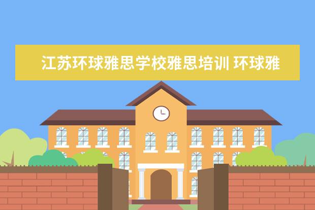 江苏环球雅思学校雅思培训 环球雅思培训怎么样