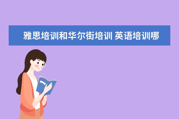 雅思培训和华尔街培训 英语培训哪个机构好,十大英语培训机构排名