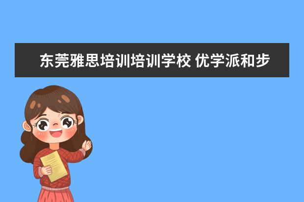 东莞雅思培训培训学校 优学派和步步高哪个好