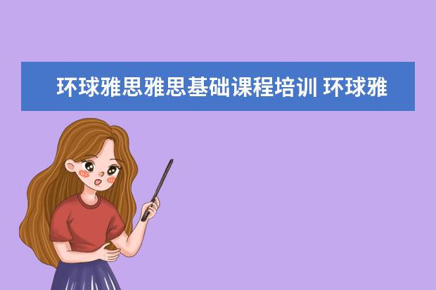 环球雅思雅思基础课程培训 环球雅思的收费标准是什么?