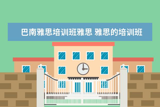 巴南雅思培训班雅思 雅思的培训班费用要多少?