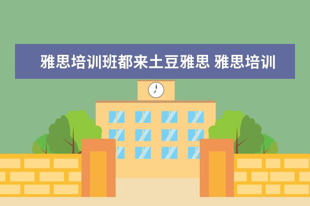 雅思培训班都来土豆雅思 雅思培训班费用多少