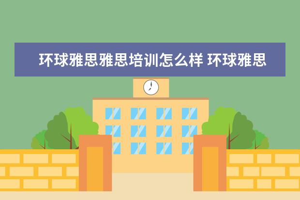 环球雅思雅思培训怎么样 环球雅思英语培训怎么样