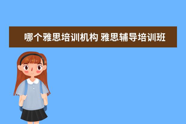 哪个雅思培训机构 雅思辅导培训班哪家好