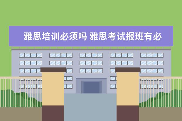 雅思培训必须吗 雅思考试报班有必要吗