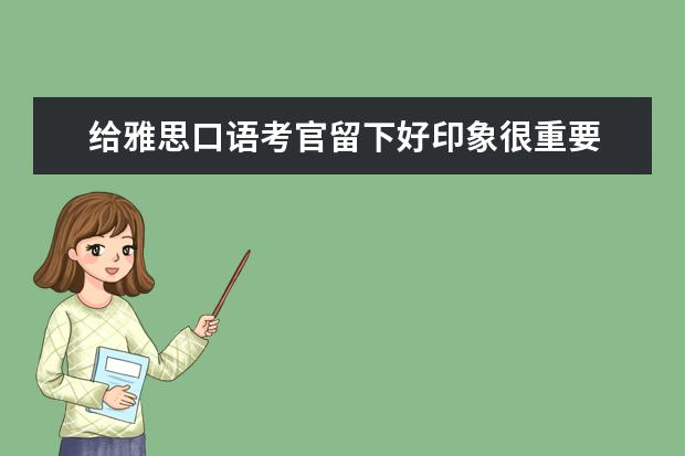给雅思口语考官留下好印象很重要