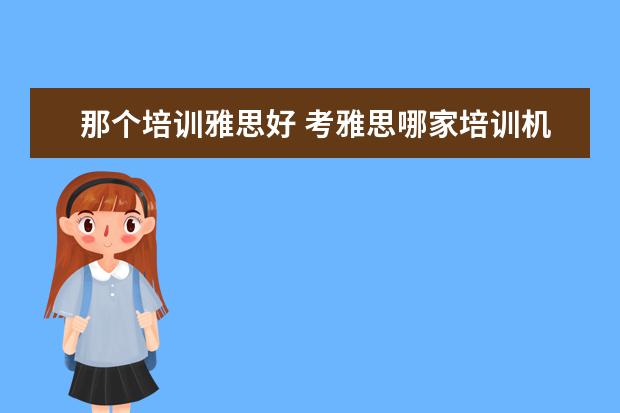 那个培训雅思好 考雅思哪家培训机构好
