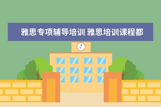 雅思专项辅导培训 雅思培训课程都有哪些?