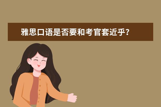 雅思口语是否要和考官套近乎？