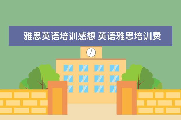 雅思英语培训感想 英语雅思培训费用