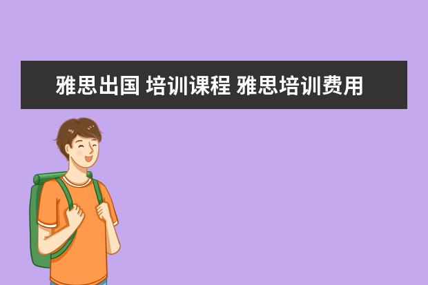 雅思出国 培训课程 雅思培训费用是多少?