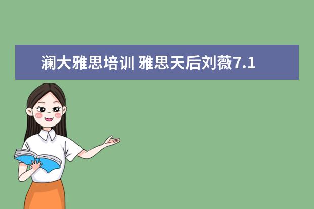 澜大雅思培训 雅思天后刘薇7.10雅思口语权威预测
