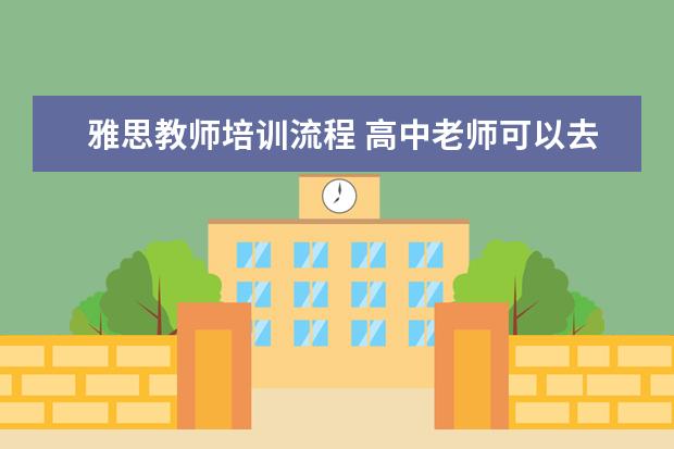 雅思教师培训流程 高中老师可以去教雅思吗