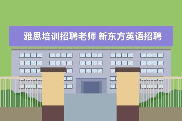 雅思培训招聘老师 新东方英语招聘老师的基本要求是什么?