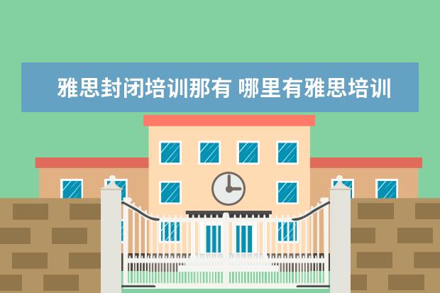 雅思封闭培训那有 哪里有雅思培训