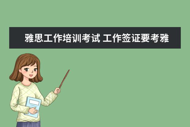 雅思工作培训考试 工作签证要考雅思A类还是G类?