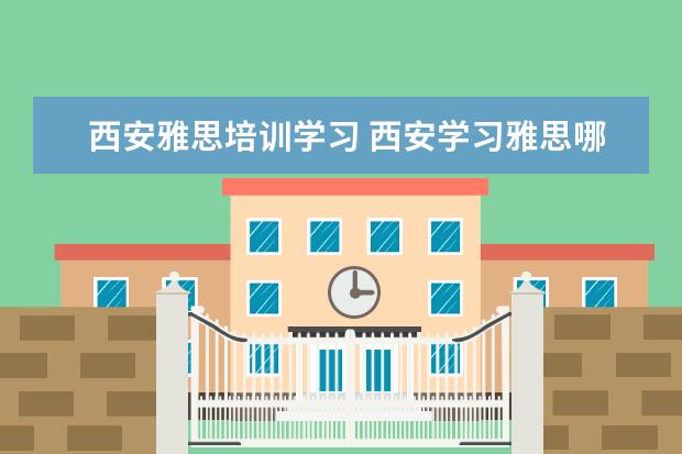 西安雅思培训学习 西安学习雅思哪个学校好?