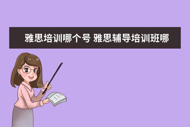 雅思培训哪个号 雅思辅导培训班哪家好
