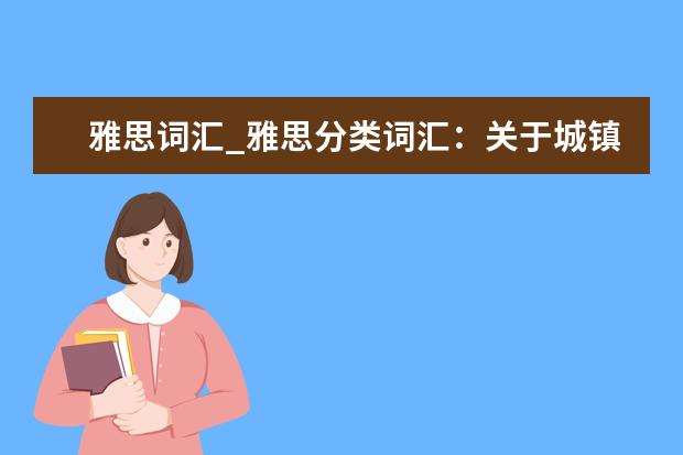 雅思词汇_雅思分类词汇：关于城镇描述的词汇