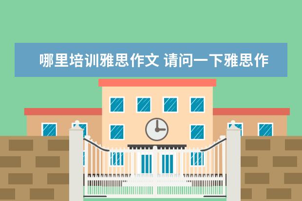 哪里培训雅思作文 请问一下雅思作文怎么练啊