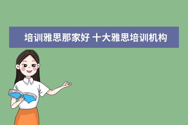 培训雅思那家好 十大雅思培训机构排名,雅思培训哪个好