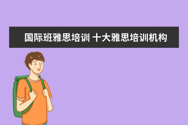 国际班雅思培训 十大雅思培训机构排名,雅思培训哪个好