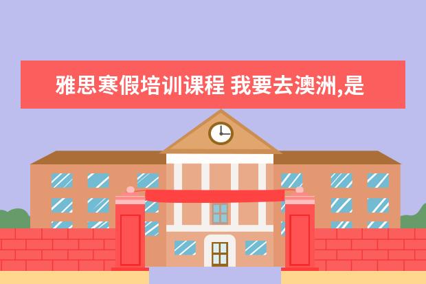 雅思寒假培训课程 我要去澳洲,是需要考雅思还是托福?