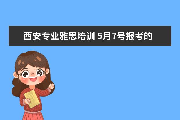 西安专业雅思培训 5月7号报考的雅思,西安哪里的培训比较好?