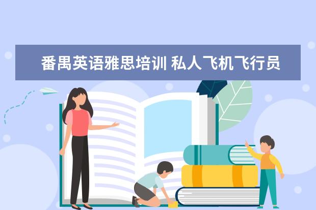 番禺英语雅思培训 私人飞机飞行员需要具备的条件是什么?