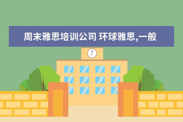 周末雅思培训公司 环球雅思,一般价格要多少钱