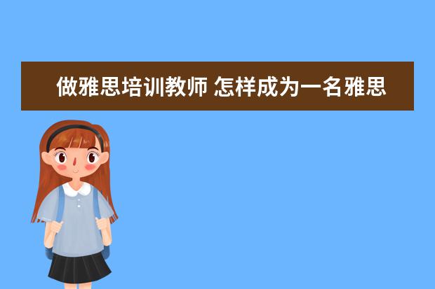 做雅思培训教师 怎样成为一名雅思老师 非得考教师资格证吗? PS:现在...