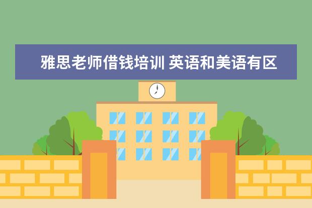 雅思老师借钱培训 英语和美语有区别吗?