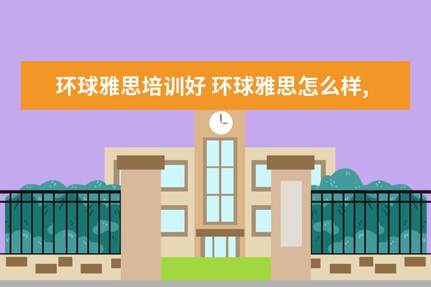 环球雅思培训好 环球雅思怎么样,学费多少贵不贵