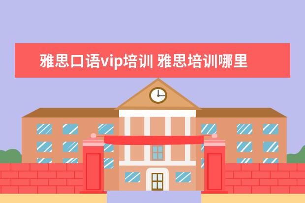 雅思口语vip培训 雅思培训哪里好