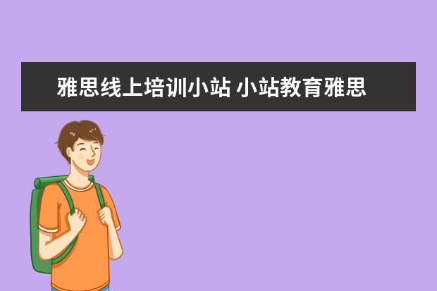 雅思线上培训小站 小站教育雅思 小站雅思培训怎么样
