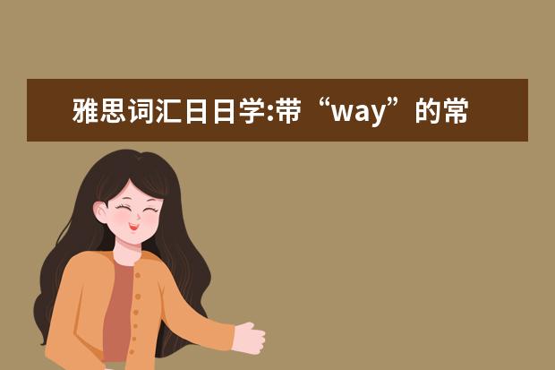 雅思词汇日日学:带“way”的常用短语