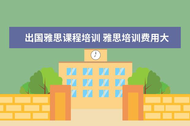 出国雅思课程培训 雅思培训费用大概要多少呢? ?